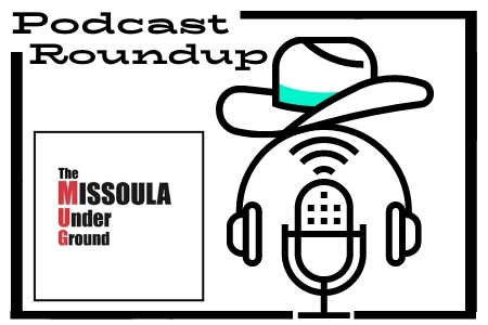 The Missoula Underground Podcast Roundup!  Catch up on all the newest local Montana podcast episodes right here on The MUG!