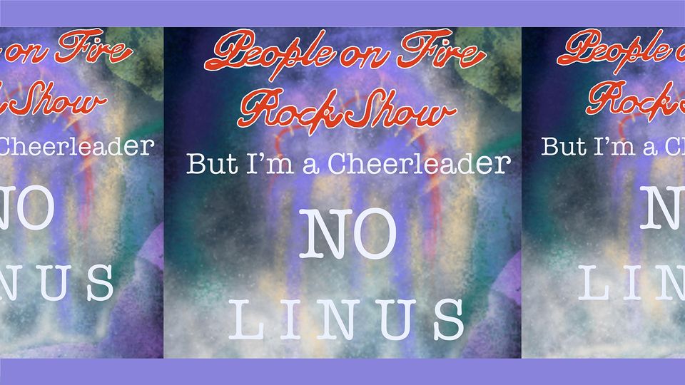 People on Fire Rock Show / but i'm a cheerleader + No + Linus