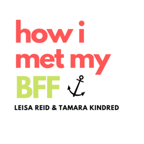 How I Met My BFF Podcast w/ Leisa Reid & Tamara Kindred
